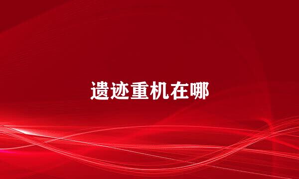 遗迹重机在哪