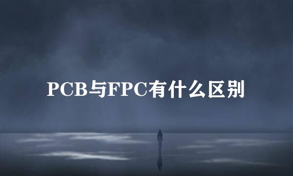 PCB与FPC有什么区别