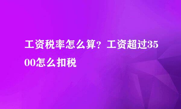 工资税率怎么算？工资超过3500怎么扣税
