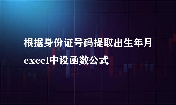 根据身份证号码提取出生年月excel中设函数公式