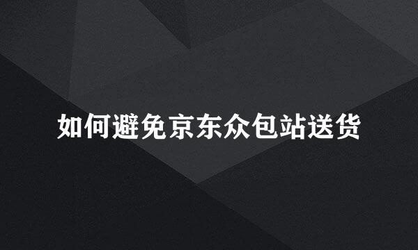 如何避免京东众包站送货