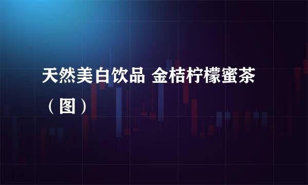 天然美白饮品 金桔柠檬蜜茶（图）