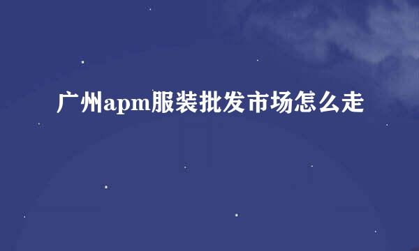 广州apm服装批发市场怎么走