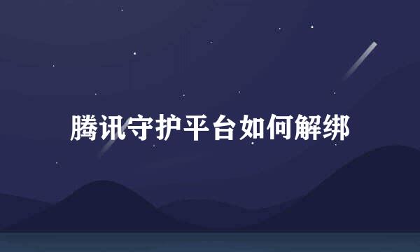 腾讯守护平台如何解绑