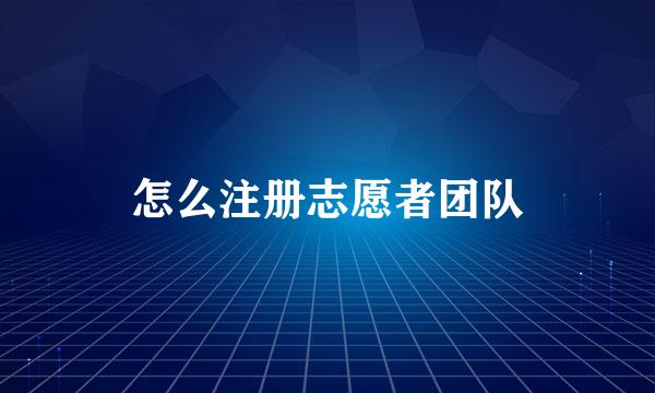 怎么注册志愿者团队