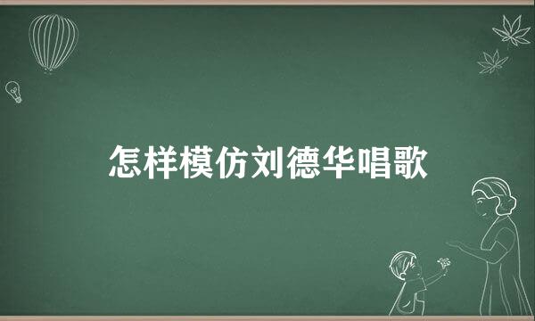怎样模仿刘德华唱歌