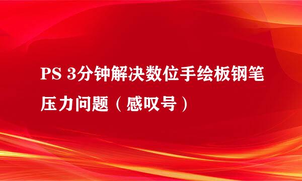 PS 3分钟解决数位手绘板钢笔压力问题（感叹号）