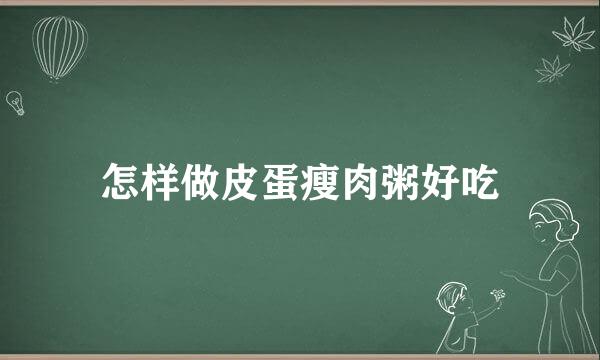 怎样做皮蛋瘦肉粥好吃