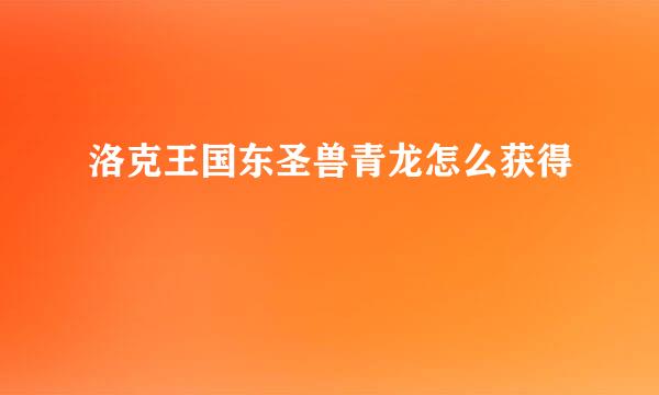洛克王国东圣兽青龙怎么获得