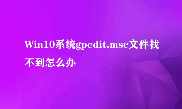 Win10系统gpedit.msc文件找不到怎么办