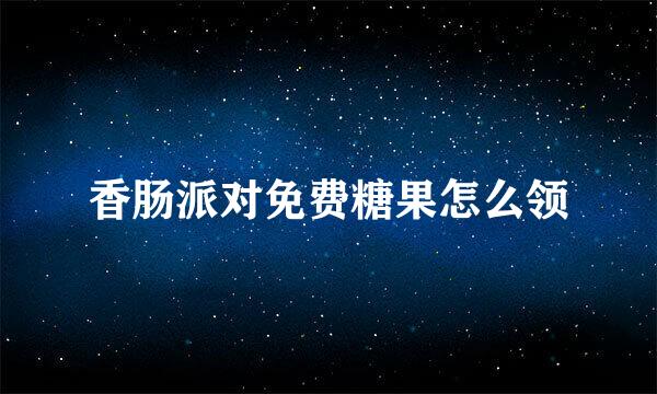 香肠派对免费糖果怎么领