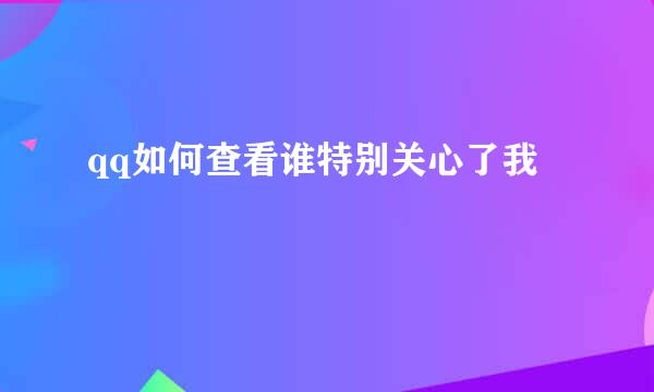qq如何查看谁特别关心了我