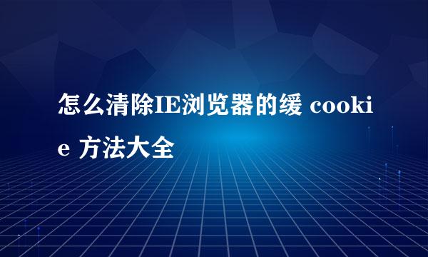 怎么清除IE浏览器的缓 cookie 方法大全