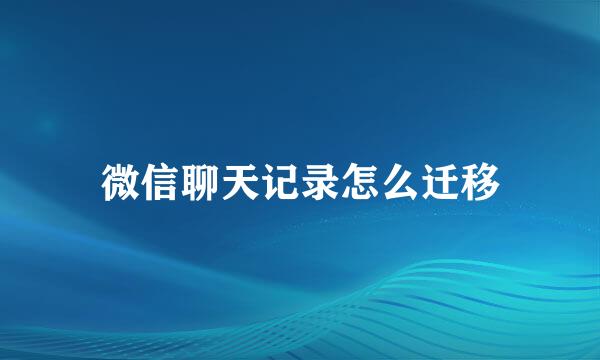 微信聊天记录怎么迁移
