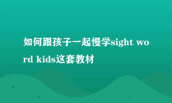 如何跟孩子一起慢学sight word kids这套教材