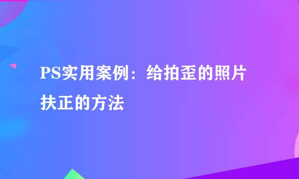 PS实用案例：给拍歪的照片扶正的方法