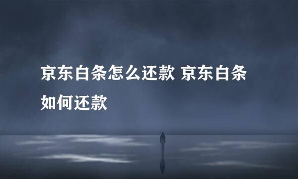 京东白条怎么还款 京东白条如何还款