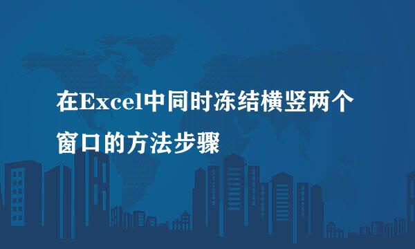 在Excel中同时冻结横竖两个窗口的方法步骤