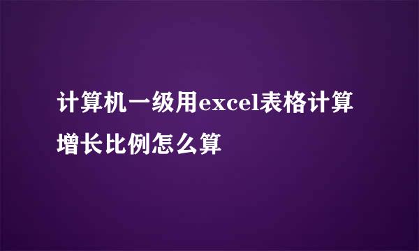 计算机一级用excel表格计算增长比例怎么算
