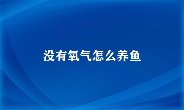 没有氧气怎么养鱼