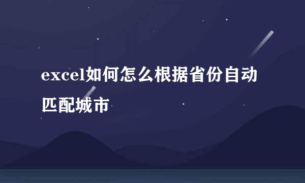 excel如何怎么根据省份自动匹配城市