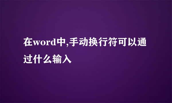 在word中,手动换行符可以通过什么输入