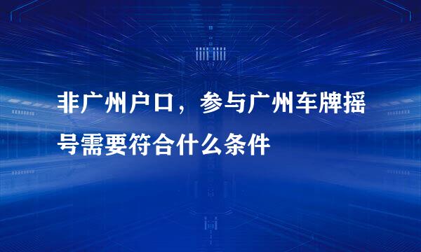 非广州户口，参与广州车牌摇号需要符合什么条件