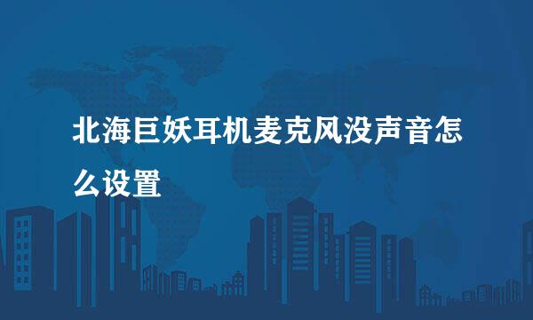 北海巨妖耳机麦克风没声音怎么设置