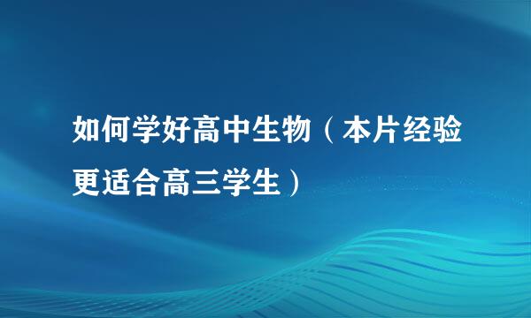 如何学好高中生物（本片经验更适合高三学生）