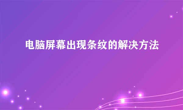 电脑屏幕出现条纹的解决方法