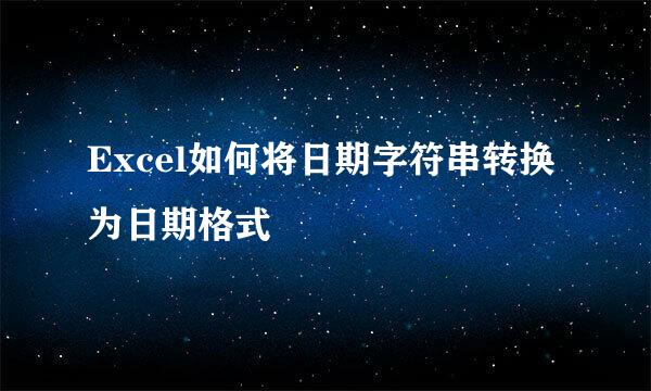 Excel如何将日期字符串转换为日期格式