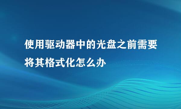 使用驱动器中的光盘之前需要将其格式化怎么办