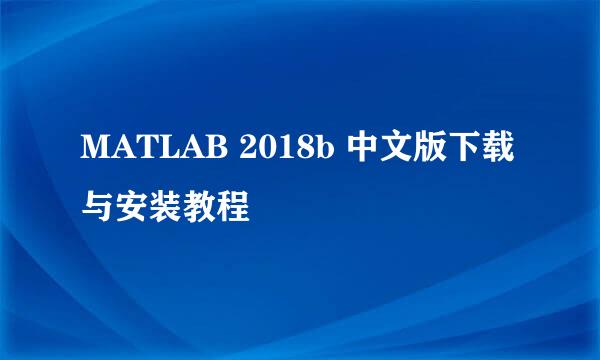 MATLAB 2018b 中文版下载与安装教程