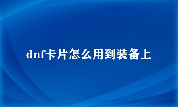 dnf卡片怎么用到装备上