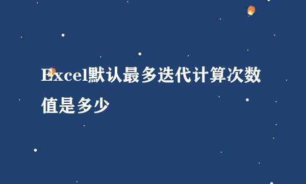 Excel默认最多迭代计算次数值是多少