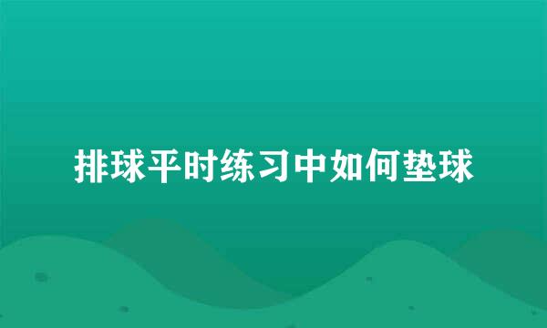 排球平时练习中如何垫球
