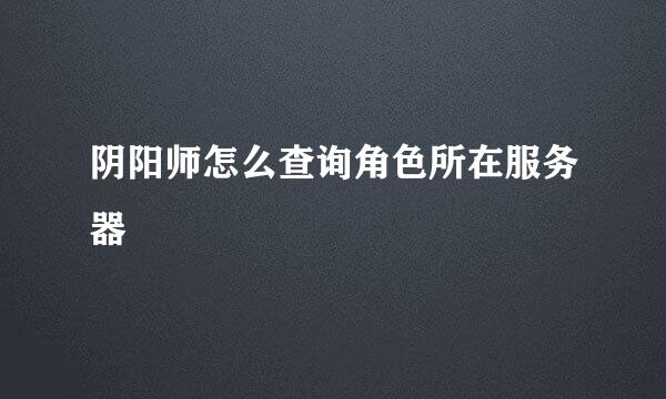 阴阳师怎么查询角色所在服务器