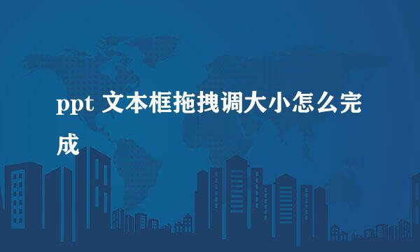 ppt 文本框拖拽调大小怎么完成