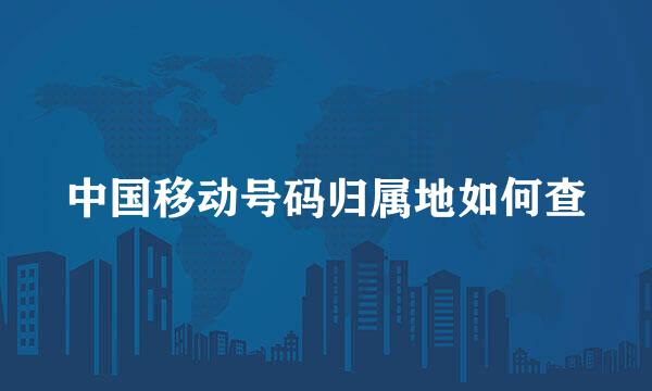 中国移动号码归属地如何查