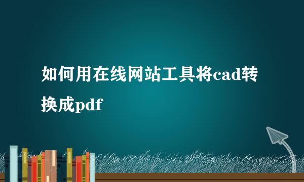 如何用在线网站工具将cad转换成pdf