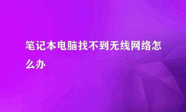 笔记本电脑找不到无线网络怎么办