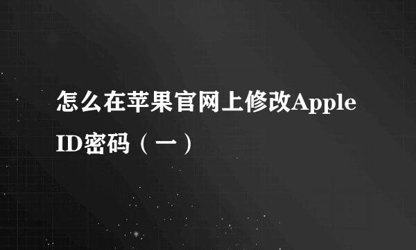 怎么在苹果官网上修改Apple ID密码（一）