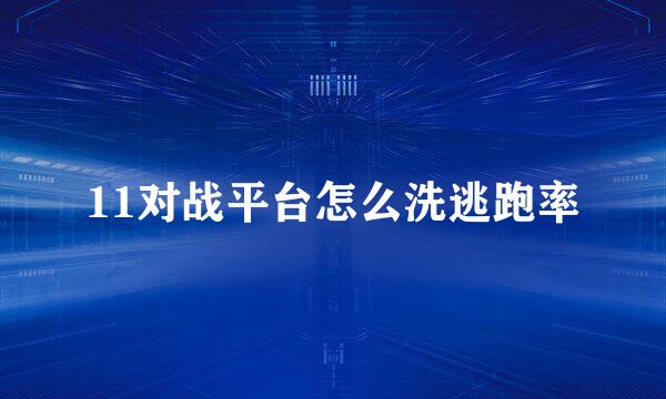 11对战平台怎么洗逃跑率