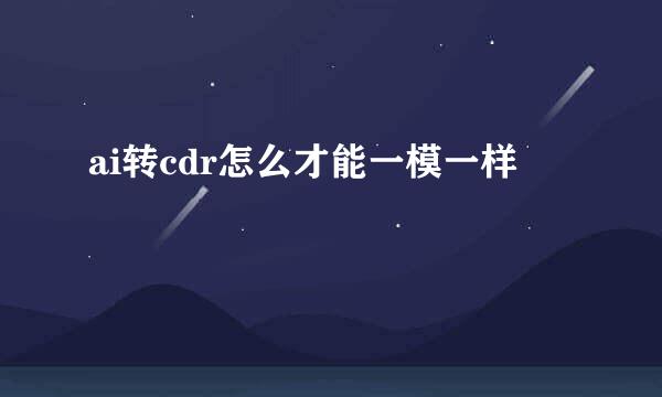 ai转cdr怎么才能一模一样
