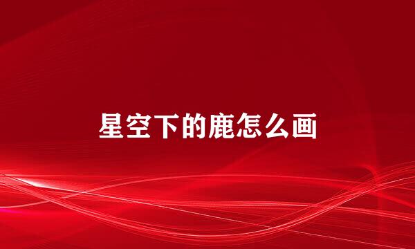 星空下的鹿怎么画