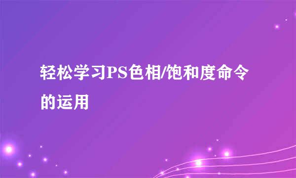 轻松学习PS色相/饱和度命令的运用