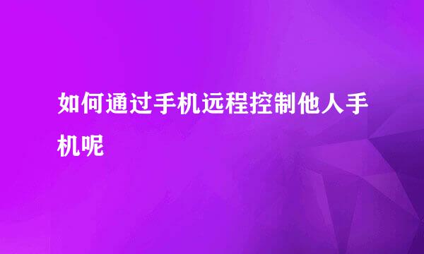 如何通过手机远程控制他人手机呢