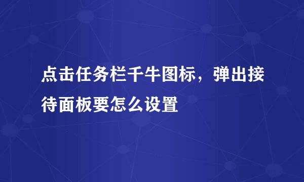 点击任务栏千牛图标，弹出接待面板要怎么设置