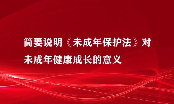 简要说明《未成年保护法》对未成年健康成长的意义