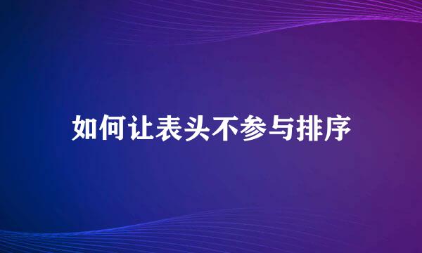 如何让表头不参与排序